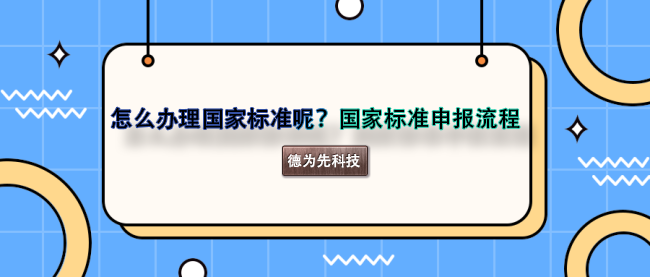 怎么辦理國家標(biāo)準(zhǔn)呢？國家標(biāo)準(zhǔn)申報流程