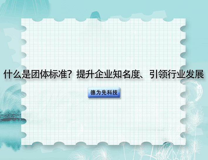 什么是團(tuán)體標(biāo)準(zhǔn)？提升企業(yè)知名度、引領(lǐng)行業(yè)發(fā)展