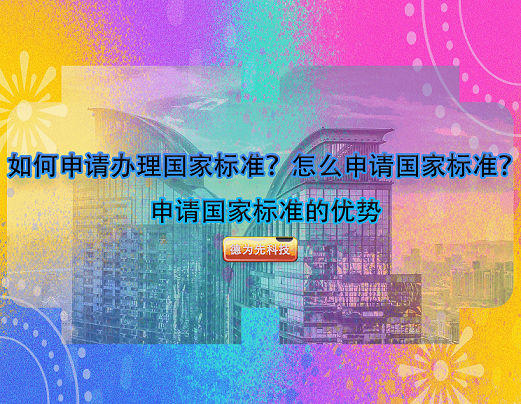 如何申請辦理國家標準？怎么申請國家標準？申請國家標準的優(yōu)勢