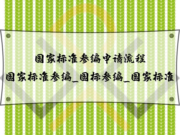 國家標準參編申請流程_國家標準參編_國標參編_國家標準